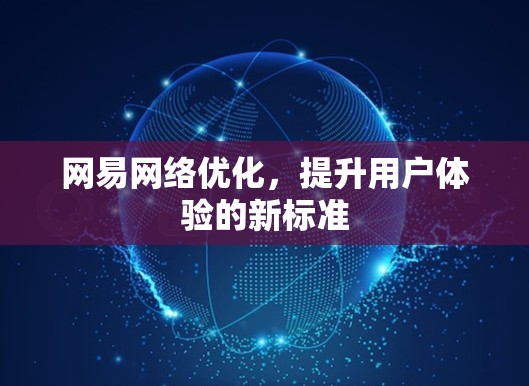 网易网络优化,提升用户体验的新标准 网易网络优化,提升用户体验的新标准