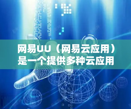 网易UU(网易云应用)是一个提供多种云应用服务的云平台,主要用于开发、办公、教育等多个场景。在使用网易UU时,节点选择是一个重要的步骤,可以帮助用户更好地管理云资源并满足需求