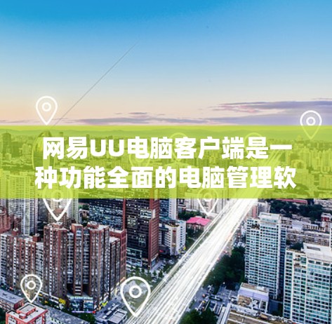 网易UU电脑客户端是一种功能全面的电脑管理软件,旨在帮助用户优化电脑设置、管理设备和娱乐功能。以下是对其功能的详细介绍