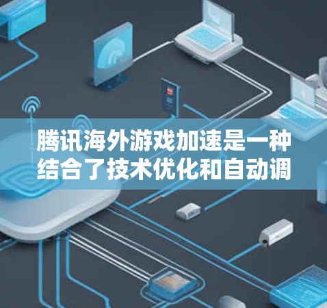 腾讯海外游戏加速是一种结合了技术优化和自动调整的解决方案,帮助用户在海外游戏时提升游戏性能和用户体验。以下是对这一服务的详细分析和总结