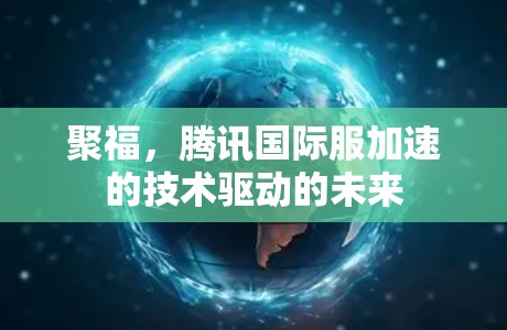 聚福,腾讯国际服加速的技术驱动的未来