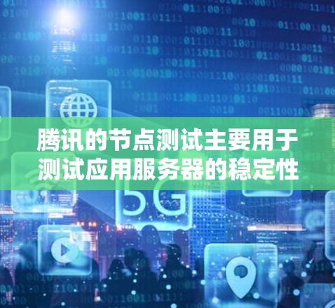 腾讯的节点测试主要用于测试应用服务器的稳定性、性能和安全性。以下是学习节点测试的步骤