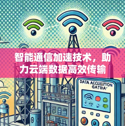 智能通信加速技术,助力云端数据高效传输 智能通信加速技术,助力云端数据高效传输