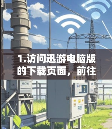 1.访问迅游电脑版的下载页面,前往迅游电脑版的下载页面,通常在游戏网站的下载页面上
