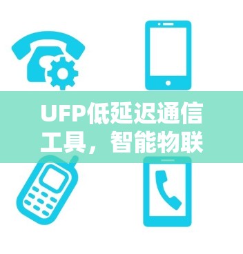 UFP低延迟通信工具,智能物联网的新解决方案