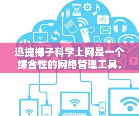 迅捷梯子科学上网是一个综合性的网络管理工具,旨在帮助用户科学管理网络流量、优化用户体验。以下是对其的详细分析和评估
