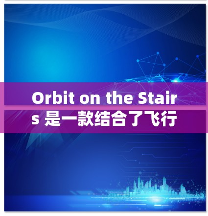 Orbit on the Stairs 是一款结合了飞行和休闲的游戏,玩家在竖直梯子上滑行,控制飞行以克服障碍物并获得奖励。以下是关于这款游戏的详细分析