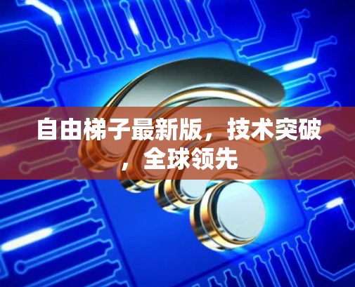 自由梯子最新版,技术突破,全球领先