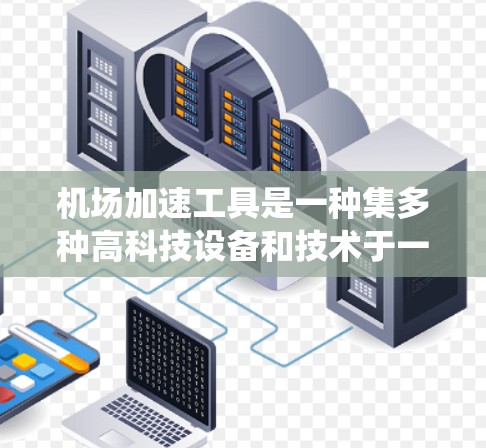 机场加速工具是一种集多种高科技设备和技术于一体的系统，旨在提升交通效率和用户体验。以下是对机场加速工具的详细介绍