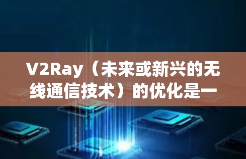 V2Ray（未来或新兴的无线通信技术）的优化是一个复杂的任务，但可以分为几个关键方面，以提高性能、减少延迟、降低成本，并提升用户体验。以下是一个分步骤的优化策略