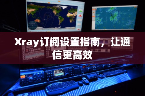 Xray订阅设置指南，让通信更高效