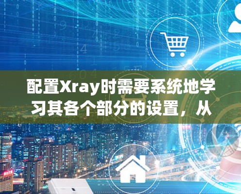 配置Xray时需要系统地学习其各个部分的设置,从基础到高级逐步构建三维模型。以下是对Xray配置文件的详细说明,涵盖了导入项目、创建模型、设置渲染参数、添加光照和材质,以及附加功能的部分