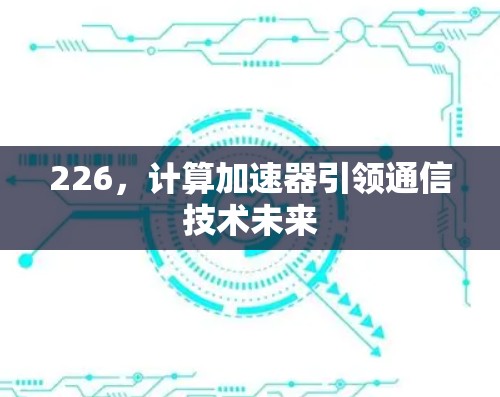 226，计算加速器引领通信技术未来