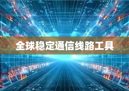 全球稳定通信线路工具