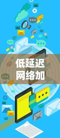 低延迟网络加速是一种通过优化网络传输链路，减少数据传输延迟的技术。以下是对该主题的分步解释