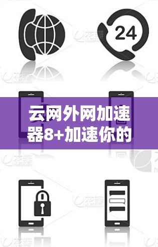云网外网加速器8+加速你的网络之旅