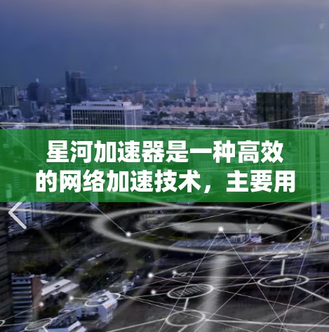 星河加速器是一种高效的网络加速技术，主要用于提高网络性能，确保数据传输的快速性和可靠性。以下是对星河加速器网络优化的详细分析