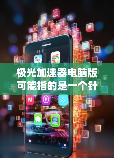 极光加速器电脑版可能指的是一个针对电脑系统设计的加速器软件版本。加速器软件通常用于提升电脑性能、优化任务完成速度、或者处理大型文件等。以下是一些可能的解释和信息