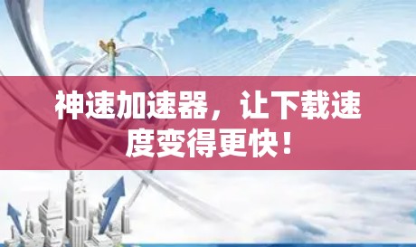 神速加速器,让下载速度变得更快!