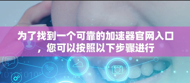 为了找到一个可靠的加速器官网入口，您可以按照以下步骤进行