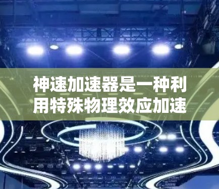 神速加速器是一种利用特殊物理效应加速物体的技术,其工作原理涉及电磁场、重力场、材料科学等多个领域。以下是对其使用方法的详细解析 神速加速器是一种利用特殊物理效应加速物体的技术,其工作原理涉及电磁场、重力场、材料科学等多个领域。以下是对其使用方法的详细解析