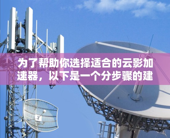 为了帮助你选择适合的云影加速器,以下是一个分步骤的建议