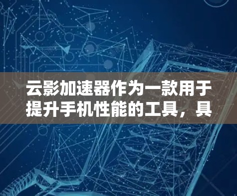 云影加速器作为一款用于提升手机性能的工具，具体功能和使用方法如下