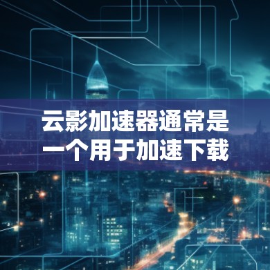 云影加速器通常是一个用于加速下载或搜索资源的软件或网站。如果您指的是云影加速器作为一个网站的外网访问功能,可以提供资源下载或加速服务。以下是一些可能的步骤或信息