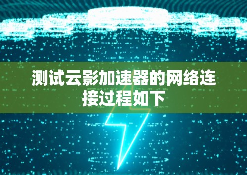 测试云影加速器的网络连接过程如下