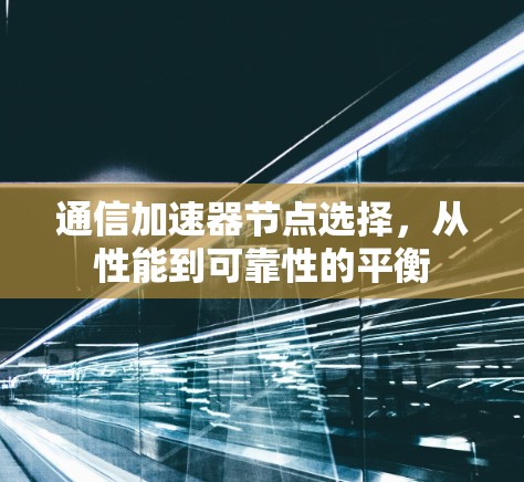 通信加速器节点选择,从性能到可靠性的平衡
