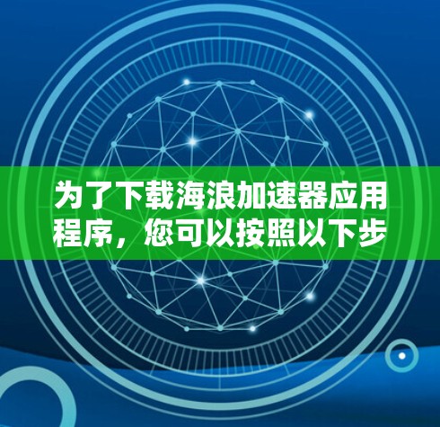 为了下载海浪加速器应用程序，您可以按照以下步骤操作
