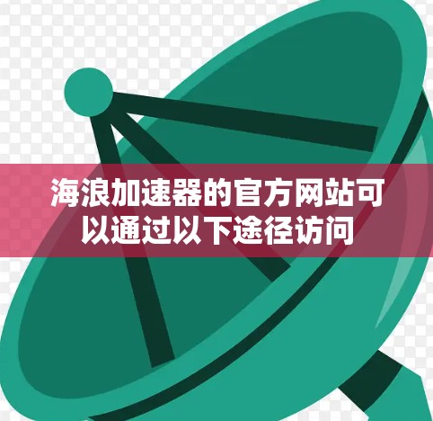 海浪加速器的官方网站可以通过以下途径访问