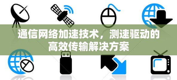 通信网络加速技术，测速驱动的高效传输解决方案