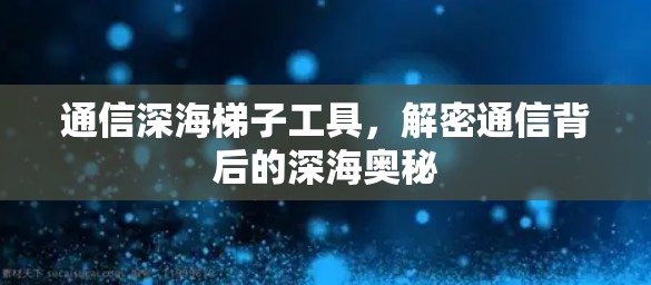 通信深海梯子工具,解密通信背后的深海奥秘