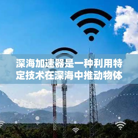 深海加速器是一种利用特定技术在深海中推动物体以超音速速度移动的装置。以下是对其的研究和探索方向的总结 深海加速器是一种利用特定技术在深海中推动物体以超音速速度移动的装置。以下是对其的研究和探索方向的总结