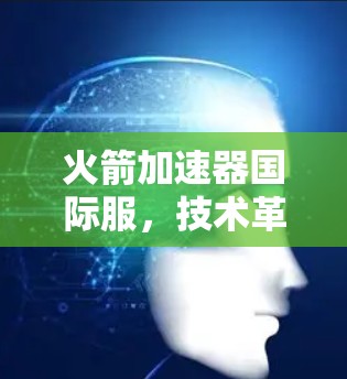 火箭加速器国际服,技术革新助力太空探索