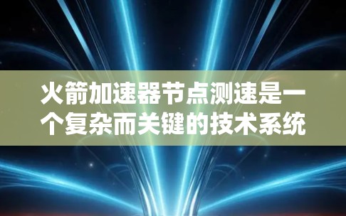 火箭加速器节点测速是一个复杂而关键的技术系统，涉及多个领域和复杂的数据处理与控制。以下是对这一技术的详细分析