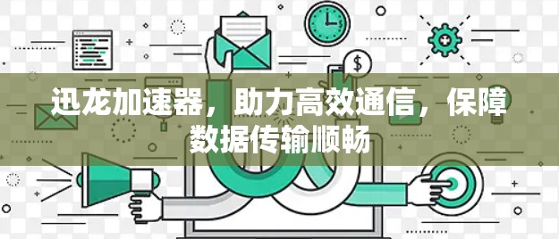 迅龙加速器，助力高效通信，保障数据传输顺畅