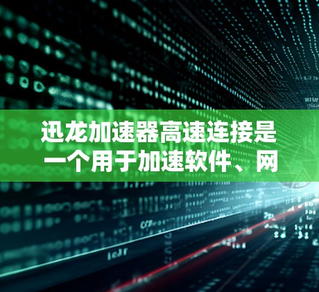 迅龙加速器高速连接是一个用于加速软件、网络和数据传输的工具，旨在提升下载速度和网络连接效率。以下是详细的使用步骤和注意事项