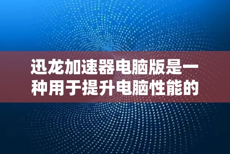 迅龙加速器电脑版是一种用于提升电脑性能的工具,主要功能包括调整窗口大小、字体大小、显示位置等。以下是详细的使用步骤和功能说明