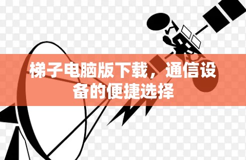 梯子电脑版下载,通信设备的便捷选择