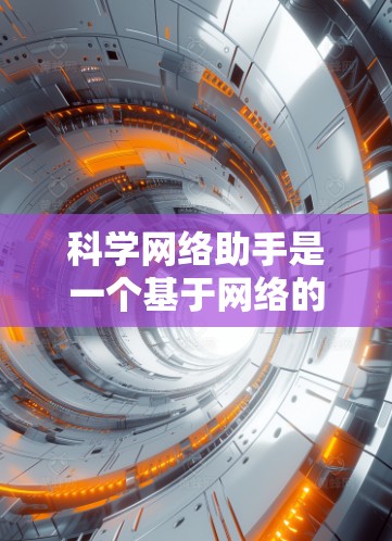 科学网络助手是一个基于网络的科学计算、数据分析和知识查询的工具，旨在帮助用户高效地完成科学相关的各种任务。以下是一些可能的功能和用途