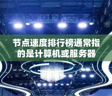 节点速度排行榜通常指的是计算机或服务器上的节点（如CPU、GPU、内存等）的性能排名。节点的速度主要体现在处理速度、功耗效率和资源利用率等方面。以下是一些常见的节点速度排行榜，供参考