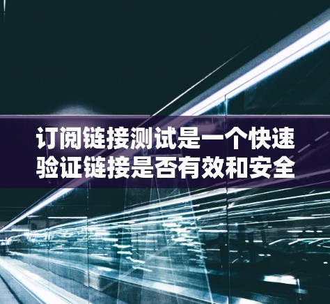 订阅链接测试是一个快速验证链接是否有效和安全的工具,通常包括以下步骤
