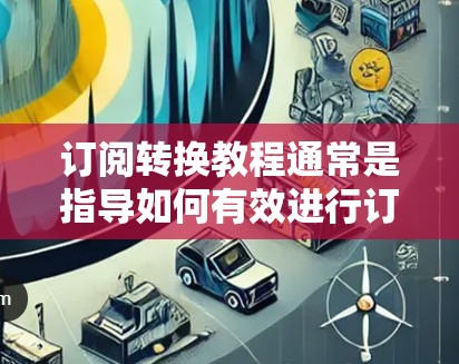 订阅转换教程通常是指导如何有效进行订阅操作的指南。以下是一些常见的订阅转换教程内容，可以帮助您了解如何进行订阅