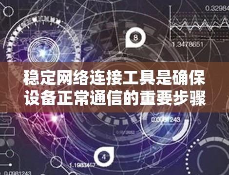 稳定网络连接工具是确保设备正常通信的重要步骤,以下是一个有条理的步骤指南