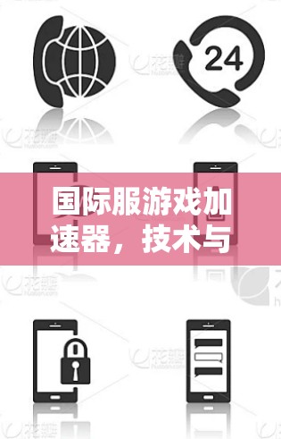 国际服游戏加速器，技术与用户体验的完美结合