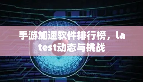 手游加速软件排行榜，latest动态与挑战