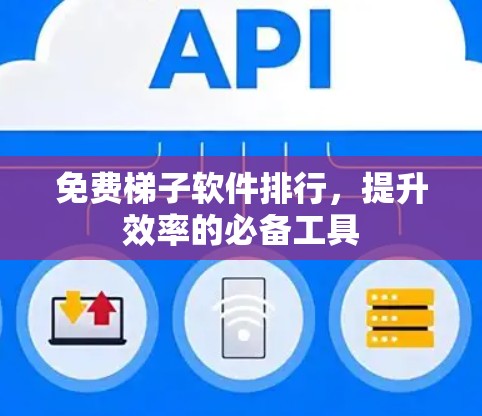 免费梯子软件排行,提升效率的必备工具