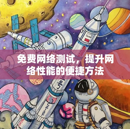 免费网络测试,提升网络性能的便捷方法